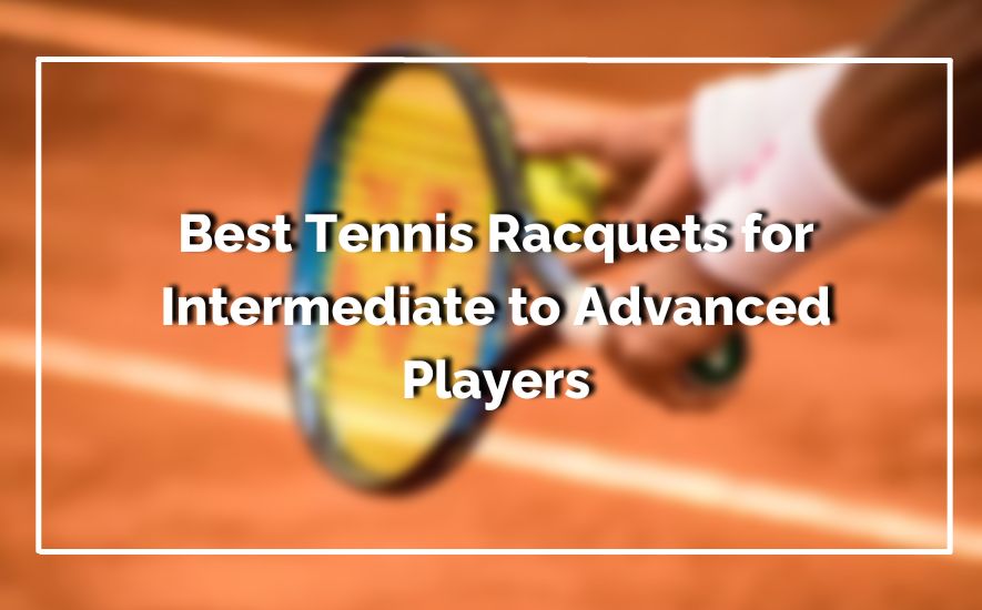 Best Tennis Racquets for Intermediate to Advanced Players