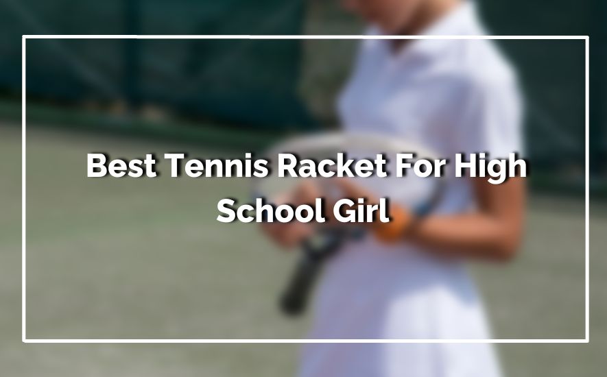 Best Tennis Racket For High School Girl
