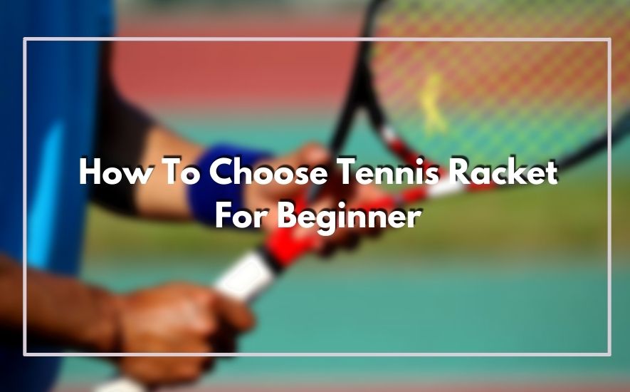 How To Choose Tennis Racket For Beginner
