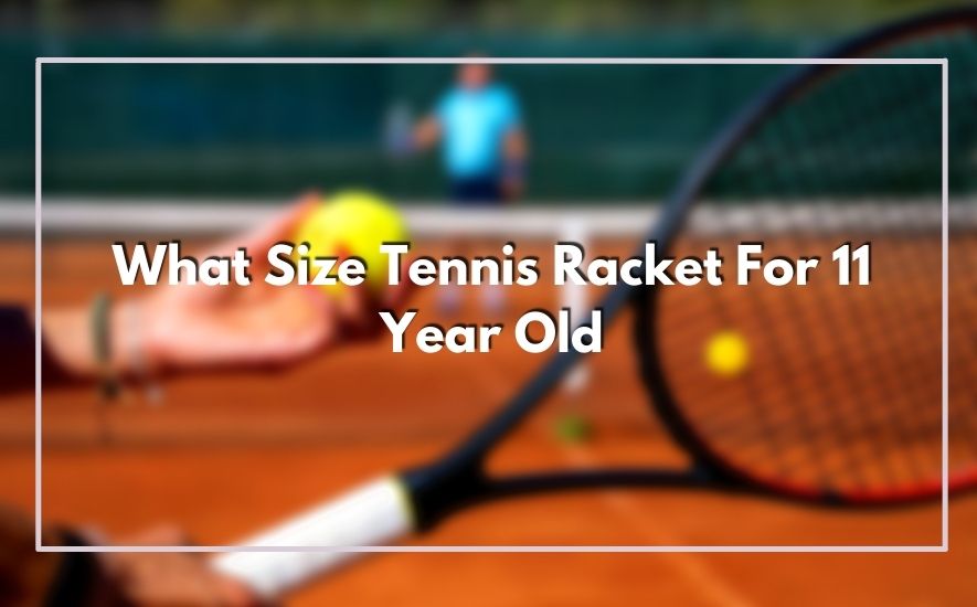 What Size Tennis Racket For 11 Year Old