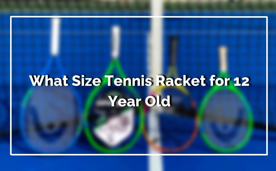 What Size Tennis Racket for 12 Year Old