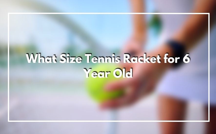 What Size Tennis Racket for 6 Year Old