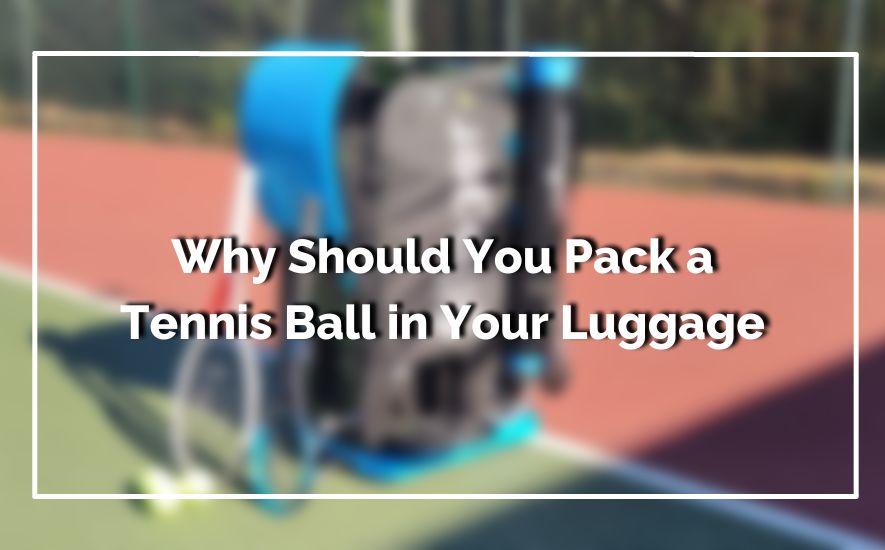 Why Should You Pack a Tennis Ball in Your Luggage 1