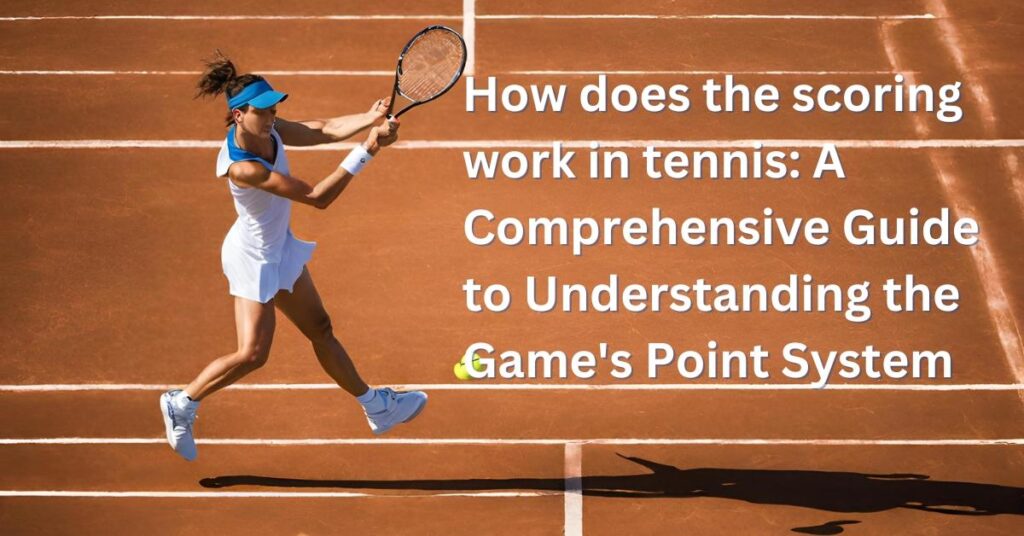 How does the scoring work in tennis A Comprehensive Guide to Understanding the Games Point System