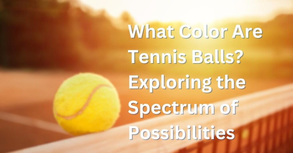 What Color Are Tennis Balls Exploring the Spectrum of Possibilities